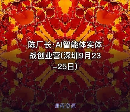 陈厂长·AI智能体实体战创业营(深圳9月23-25日)