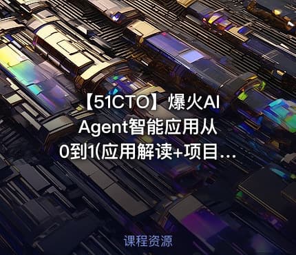 【51CTO】爆火AI Agent智能应用从0到1(应用解读+项目实战)