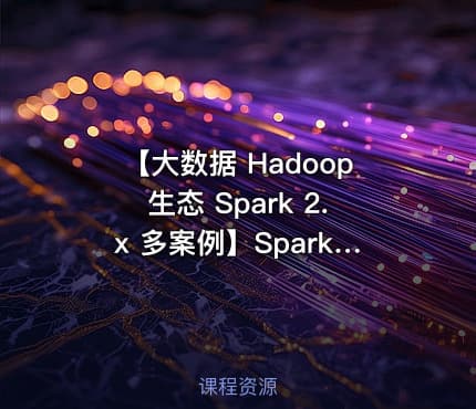 【大数据 Hadoop生态 Spark 2.x 多案例】Spark 2.x基础与提升