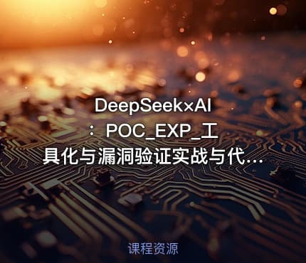 DeepSeek×AI ：POC_EXP_工具化与漏洞验证实战与代码审计与央企安全日志分析