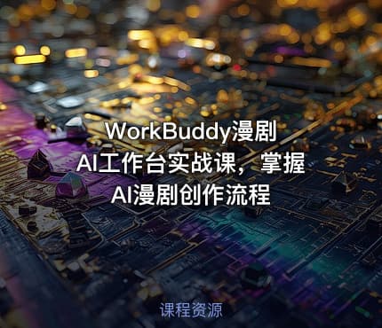 WorkBuddy漫剧AI工作台实战课，掌握AI漫剧创作流程