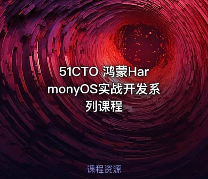 51CTO 鸿蒙HarmonyOS实战开发系列课程