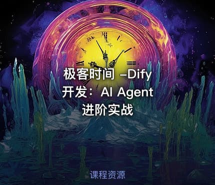 极客时间 -Dify 开发：AI Agent 进阶实战