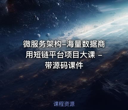 微服务架构-海量数据商用短链平台项目大课 - 带源码课件