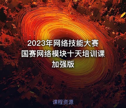 2023年网络技能大赛国赛网络模块十天培训课加强版