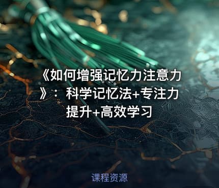《如何增强记忆力注意力》：科学记忆法+专注力提升+高效学习