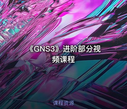 《GNS3》进阶部分视频课程