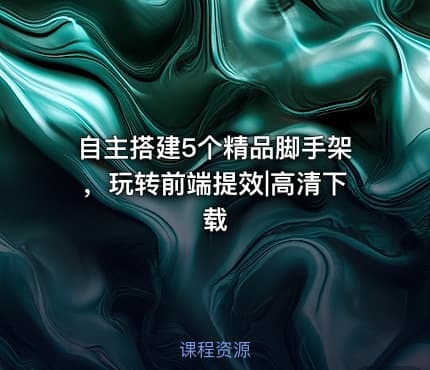 自主搭建5个精品脚手架，玩转前端提效|高清下载