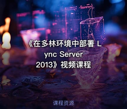 《在多林环境中部署 Lync Server 2013》视频课程