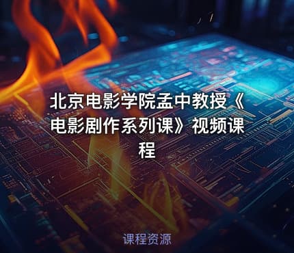 北京电影学院孟中教授《电影剧作系列课》视频课程