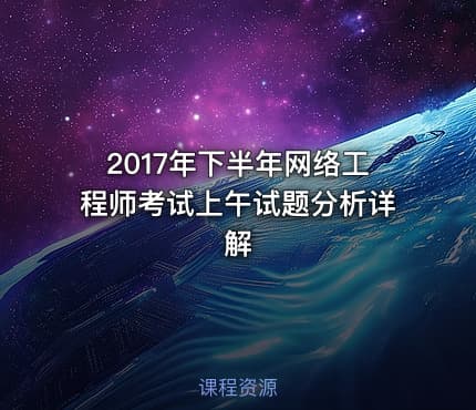 2017年下半年网络工程师考试上午试题分析详解