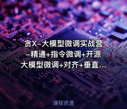 贪X-大模型微调实战营-精通+指令微调+开源大模型微调+对齐+垂直领域应用