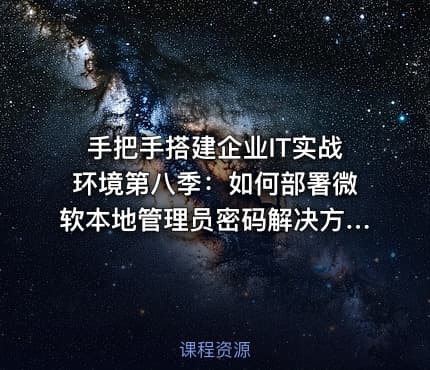 手把手搭建企业IT实战环境第八季：如何部署微软本地管理员密码解决方案（LAPS）？