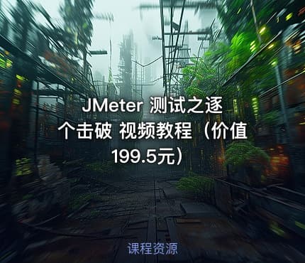 JMeter 测试之逐个击破 视频教程（价值199.5元）