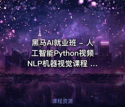 黑马AI就业班 - 人工智能Python视频 NLP机器视觉课程 CV自然语言