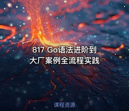 817 Go语法进阶到大厂案例全流程实践