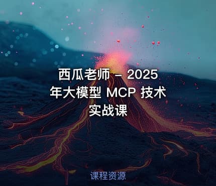 西瓜老师 - 2025年大模型 MCP 技术实战课