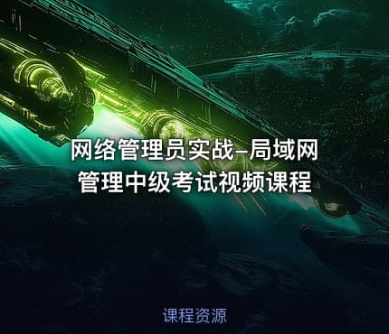 网络管理员实战-局域网管理中级考试视频课程