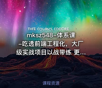 mksz548-体系课-吃透前端工程化，大厂级实战项目以战带练 更新中[完结]