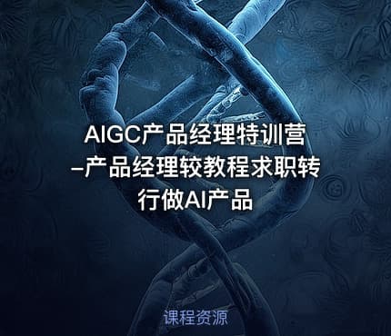 AIGC产品经理特训营-产品经理较教程求职转行做AI产品