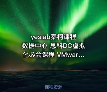 yeslab秦柯课程 数据中心 思科DC虚拟化必会课程 VMware vSphere