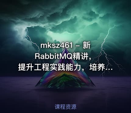 mksz461 - 新RabbitMQ精讲，提升工程实践能力，培养架构思维