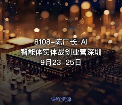 8108-陈厂长·AI智能体实体战创业营深圳9月23-25日