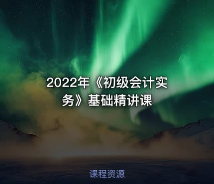 2022年《初级会计实务》基础精讲课