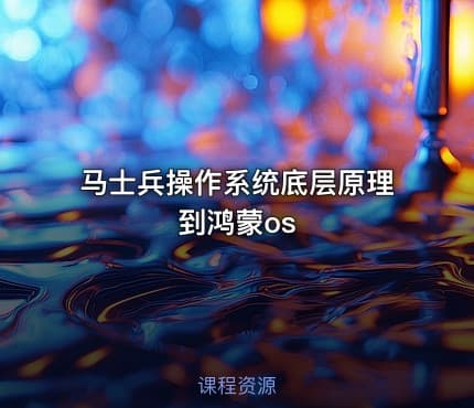 马士兵操作系统底层原理到鸿蒙os