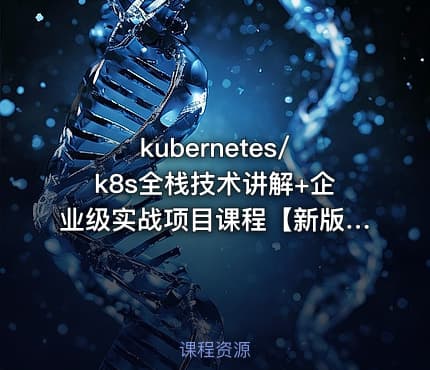 kubernetes/k8s全栈技术讲解+企业级实战项目课程【新版】