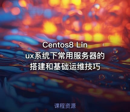 Centos8 Linux系统下常用服务器的搭建和基础运维技巧