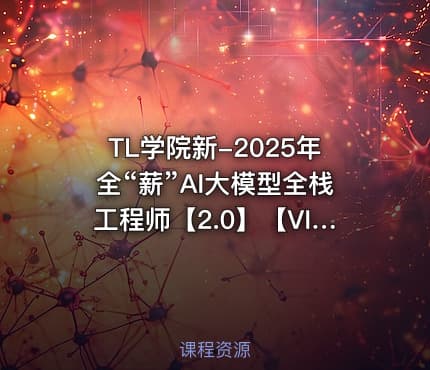TL学院新-2025年全“薪”AI大模型全栈工程师【2.0】【VIP】