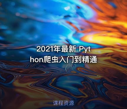 2021年最新 Python爬虫入门到精通