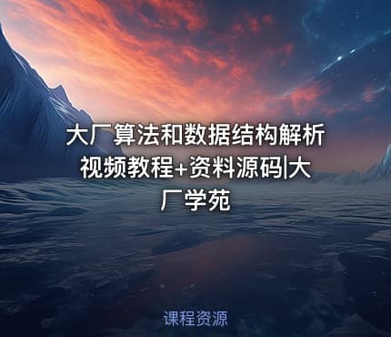 大厂算法和数据结构解析视频教程+资料源码|大厂学苑