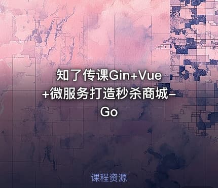 知了传课Gin+Vue+微服务打造秒杀商城-Go