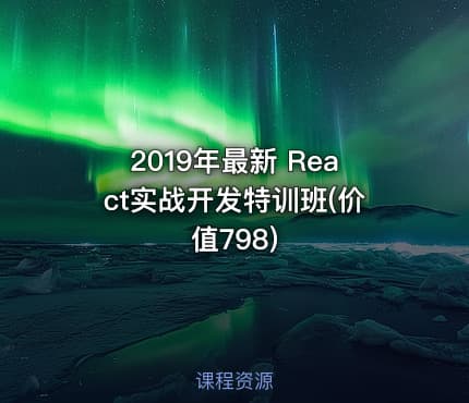 2019年最新 React实战开发特训班(价值798)