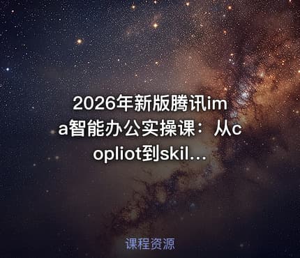 2026年新版腾讯ima智能办公实操课：从copliot到skill，打造自动化工作流