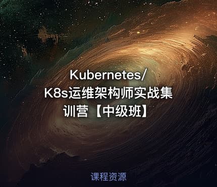 Kubernetes/K8s运维架构师实战集训营【中级班】