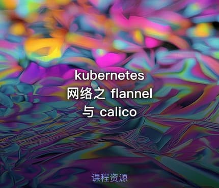 kubernetes 网络之 flannel 与 calico