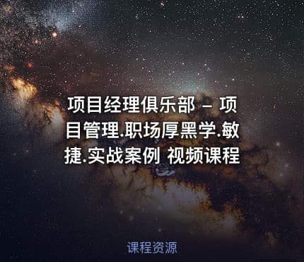 项目经理俱乐部 - 项目管理.职场厚黑学.敏捷.实战案例 视频课程