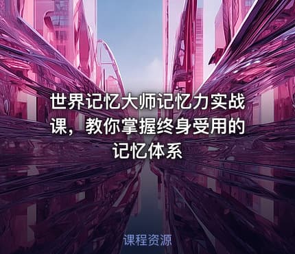 世界记忆大师记忆力实战课，教你掌握终身受用的记忆体系
