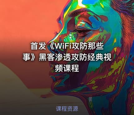 首发《WiFi攻防那些事》黑客渗透攻防经典视频课程