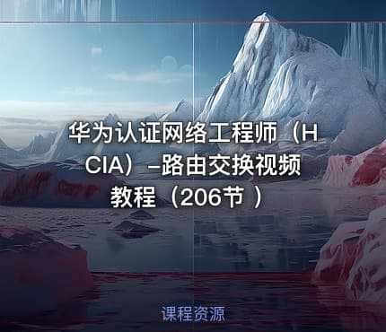 华为认证网络工程师（HCIA）-路由交换视频教程（206节 ）