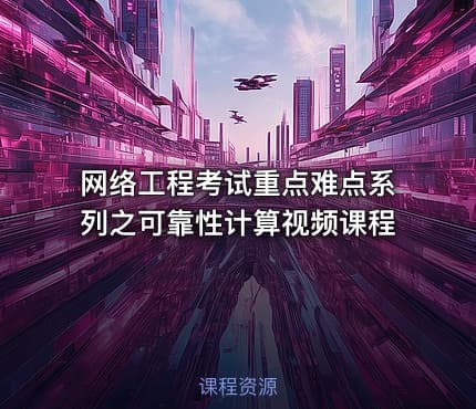 网络工程考试重点难点系列之可靠性计算视频课程
