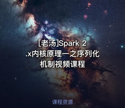 [老汤]Spark 2.x内核原理一之序列化机制视频课程
