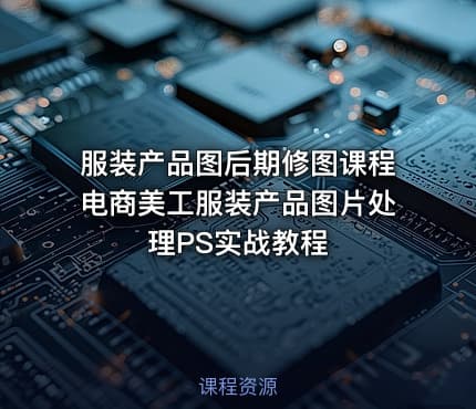 服装产品图后期修图课程电商美工服装产品图片处理PS实战教程