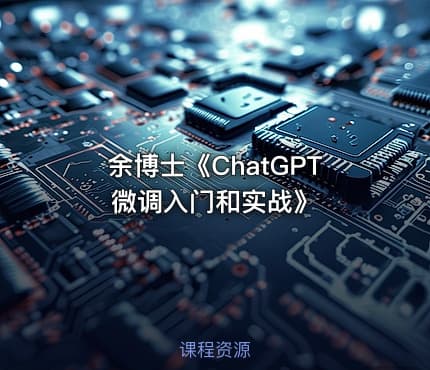 余博士《ChatGPT微调入门和实战》