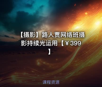 📷 【摄影】路人贾网络班摄影持续光运用【￥399】