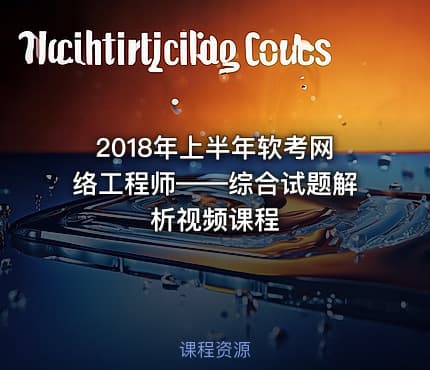 2018年上半年软考网络工程师——综合试题解析视频课程
