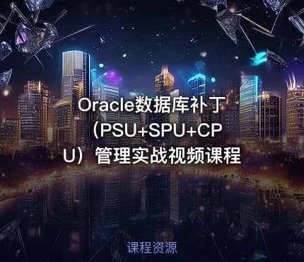 Oracle数据库补丁（PSU+SPU+CPU）管理实战视频课程